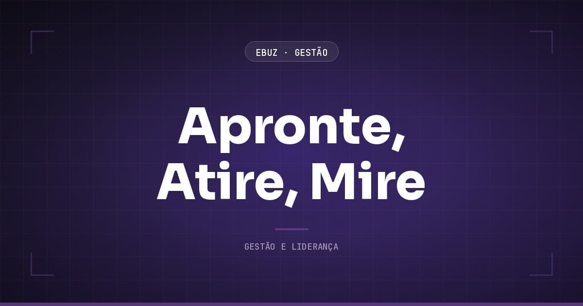 Apronte, Atire, Mire: teste rápido, refine depois