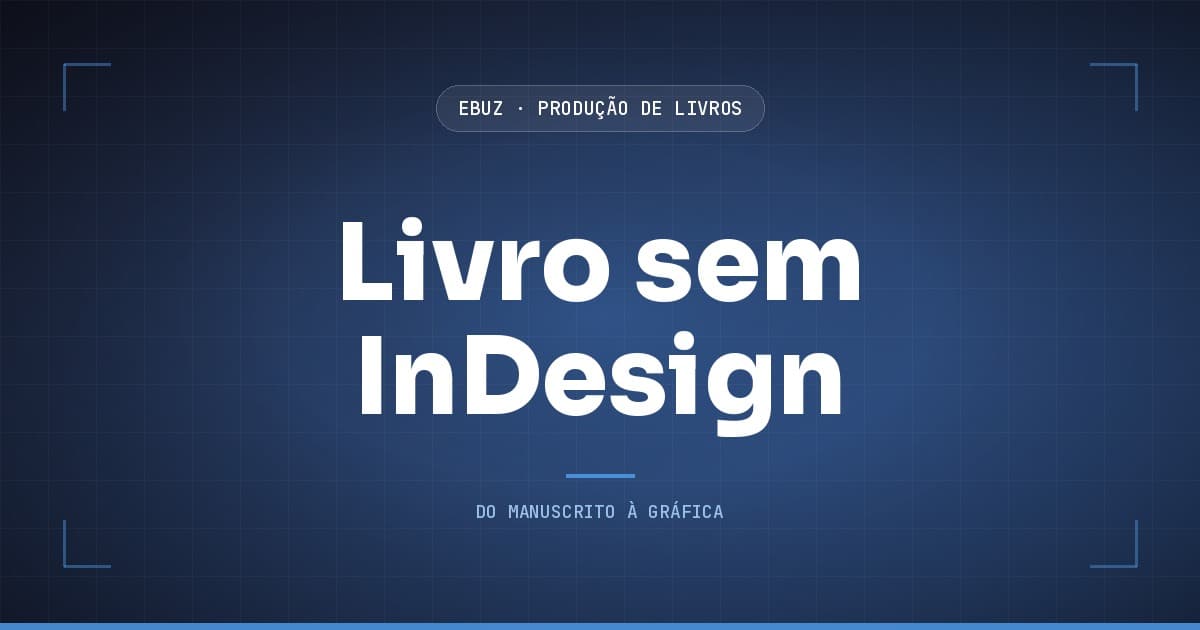 Capa do artigo: O gargalo do seu livro não é o InDesign, é o que ninguém mede no arquivo (eBuz, Produção de Livros)