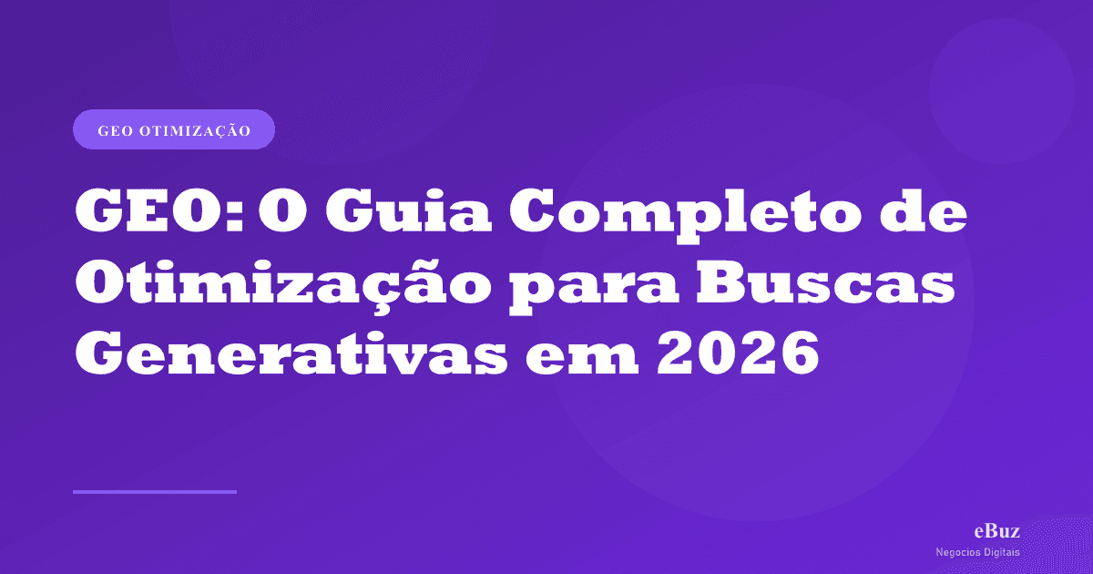 GEO: O Guia Completo de Otimização para Buscas Generativas em 2026