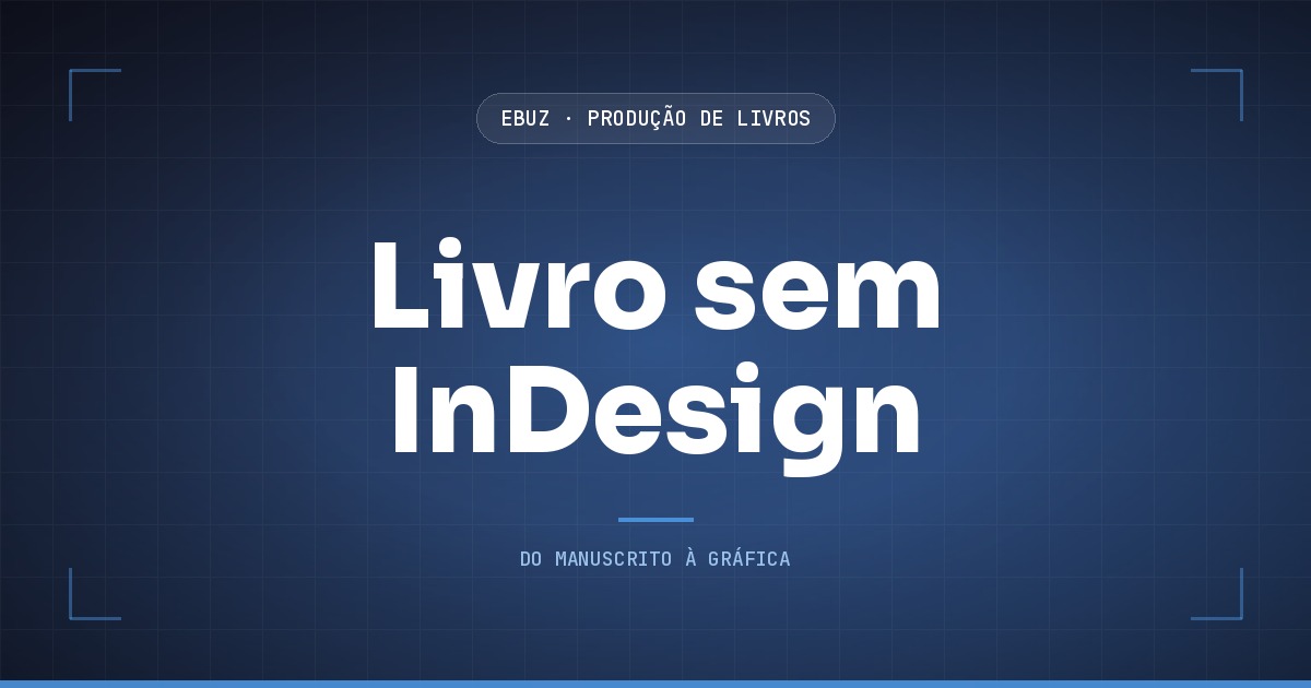Capa do artigo: O gargalo do seu livro não é o InDesign, é o que ninguém mede no arquivo (eBuz, Produção de Livros)
